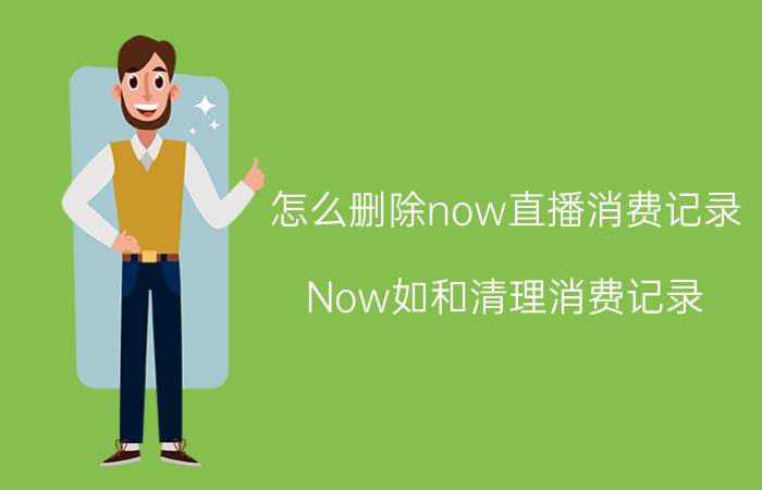 怎么删除now直播消费记录 Now如和清理消费记录？